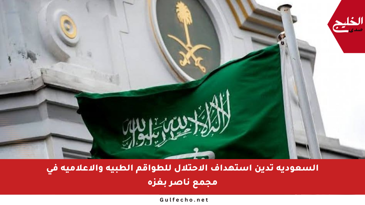 السعودية تدين استهداف الاحتلال للطواقم الطبية والإعلامية في مجمع ناصر بغزة